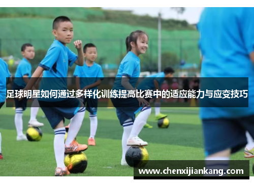 足球明星如何通过多样化训练提高比赛中的适应能力与应变技巧